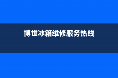 博世冰箱维修全国24小时服务电话(2023更新)(博世冰箱维修服务热线)