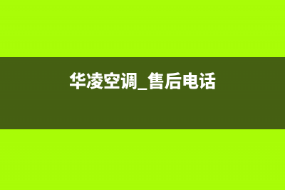 六安华凌空调24小时售后维修电话(华凌空调 售后电话)