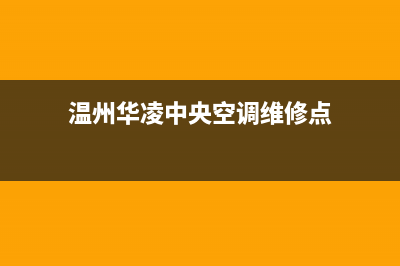 温州华凌中央空调维修24小时服务电话(温州华凌中央空调维修点)