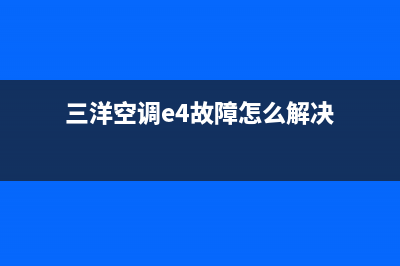 三洋空调e4故障查询(三洋空调e4故障怎么解决)