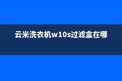 云米洗衣机w10s故障代码E1(云米洗衣机w10s过滤盒在哪)