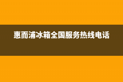 惠而浦冰箱全国服务电话号码(总部400)(惠而浦冰箱全国服务热线电话)