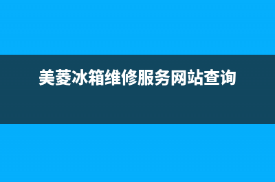 美菱冰箱维修服务电话(网点/资讯)(美菱冰箱维修服务网站查询)