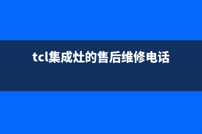 TCL集成灶的售后电话是多少2023已更新(网点/更新)(tcl集成灶的售后维修电话)