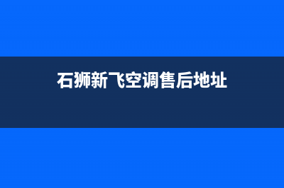 石狮新飞空调售后电话24小时人工电话(石狮新飞空调售后地址)