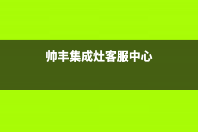 帅丰集成灶客服电话2023已更新(总部400)(帅丰集成灶客服中心)