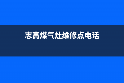 志高灶具维修中心电话(今日(志高煤气灶维修点电话)