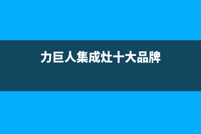 力巨人集成灶厂家统一服务热线(今日(力巨人集成灶十大品牌)