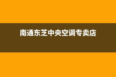 南通东芝中央空调维修24小时服务电话(南通东芝中央空调专卖店)