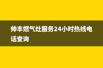 帅丰燃气灶服务网点(今日(帅丰燃气灶服务24小时热线电话查询)