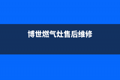 博世燃气灶售后服务电话(今日(博世燃气灶售后维修)