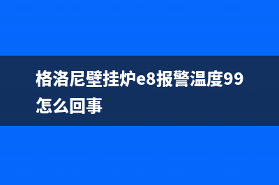 格洛尼壁挂炉e8是什么故障代码(格洛尼壁挂炉e8报警温度99怎么回事)