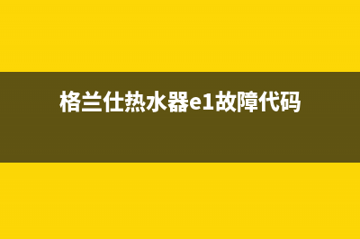 格兰仕热水器e4故障(格兰仕热水器e1故障代码)