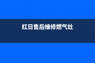 红日灶具维修上门电话2023已更新(400/更新)(红日售后维修燃气灶)