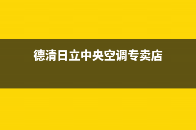 德清日立中央空调服务热线电话人工客服中心(德清日立中央空调专卖店)