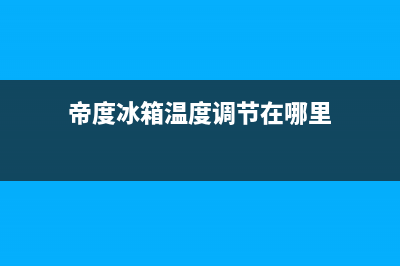 帝度冰箱24小时售后服务中心热线电话2023已更新(今日(帝度冰箱温度调节在哪里)