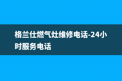 格兰仕燃气灶维修点2023已更新(网点/更新)(格兰仕燃气灶维修电话-24小时服务电话)