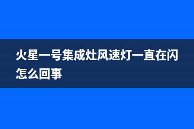 火星一号集成灶服务电话已更新(火星一号集成灶风速灯一直在闪怎么回事)