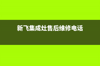 新飞集成灶售后服务 客服电话2023已更新(网点/电话)(新飞集成灶售后维修电话)