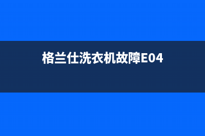 格兰仕洗衣机故障代码e01(格兰仕洗衣机故障E04)