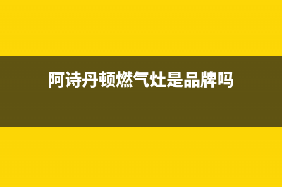 阿诗丹顿灶具售后服务部2023已更新(全国联保)(阿诗丹顿燃气灶是品牌吗)