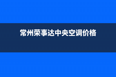 常州荣事达中央空调维修电话24小时 维修点(常州荣事达中央空调价格)