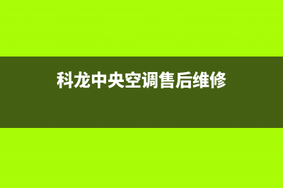 泰州科龙中央空调维修上门服务电话号码(科龙中央空调售后维修)