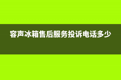 容声冰箱售后服务维修电话2023已更新（今日/资讯）(容声冰箱售后服务投诉电话多少)