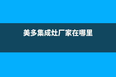 美多集成灶厂家服务网点维修服务2023(总部(美多集成灶厂家在哪里)