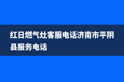 红日燃气灶客服电话2023已更新(今日(红日燃气灶客服电话济南市平阴县服务电话)