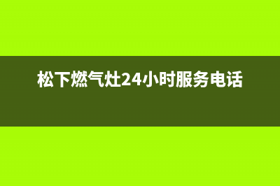 松下燃气灶24小时服务热线电话2023已更新(400/联保)(松下燃气灶24小时服务电话)