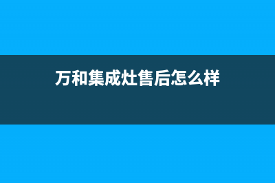 万和集成灶全国统一服务热线2023已更新(总部/更新)(万和集成灶售后怎么样)