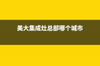 美大集成灶总部投电话24小时售后(今日(美大集成灶总部哪个城市)