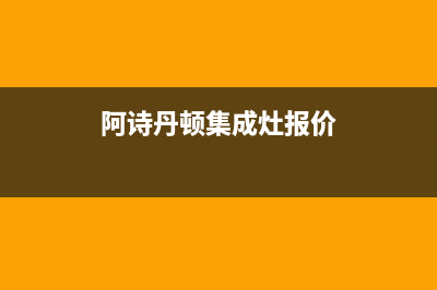 阿诗丹顿集成灶服务中心电话2023已更新(厂家400)(阿诗丹顿集成灶报价)