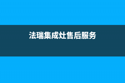 法瑞集成灶厂家维修网点400客服2023已更新（今日/资讯）(法瑞集成灶售后服务)