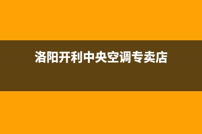 洛阳开利中央空调售后维修中心电话(洛阳开利中央空调专卖店)