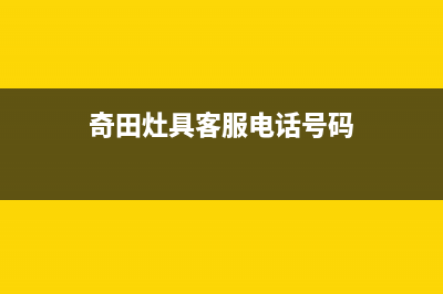 奇田灶具客服电话2023已更新(厂家400)(奇田灶具客服电话号码)