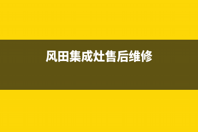 风田集成灶服务电话24小时2023已更新（今日/资讯）(风田集成灶售后维修)