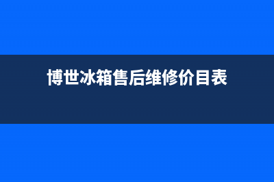 博世冰箱售后维修点查询(2023总部更新)(博世冰箱售后维修价目表)