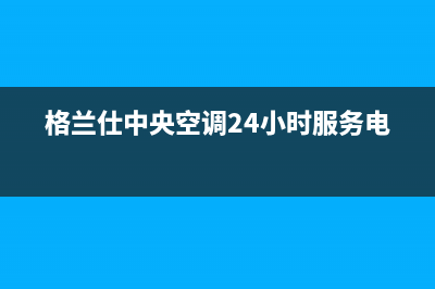 格兰仕中央空调40e故障(格兰仕中央空调24小时服务电话)