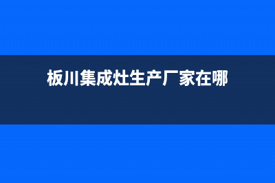 板川集成灶厂家统一400服务中心2023已更新(今日(板川集成灶生产厂家在哪)