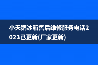 小天鹅冰箱售后维修服务电话2023已更新(厂家更新)