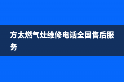 方太燃气灶维修中心2023已更新(全国联保)(方太燃气灶维修电话全国售后服务)