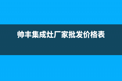 帅丰集成灶厂家统一维修服务(今日(帅丰集成灶厂家批发价格表)