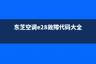 东芝空调e28故障(东芝空调e28故障代码大全)