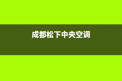 自贡松下中央空调24小时服务电话全市(成都松下中央空调)