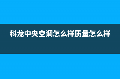 九江科龙中央空调维修上门服务电话号码(科龙中央空调怎么样质量怎么样)