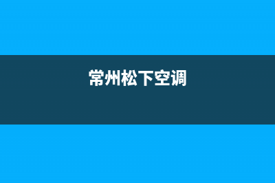 邳州松下空调24小时人工服务(常州松下空调)