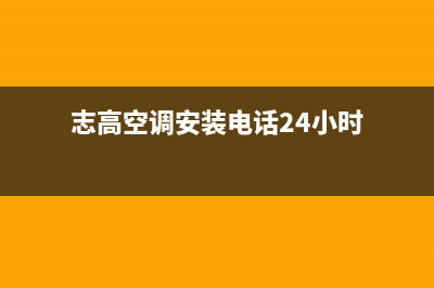 黄冈志高空调安装电话24小时人工电话(志高空调安装电话24小时)