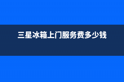 三星冰箱上门服务电话号码(2023更新(三星冰箱上门服务费多少钱)